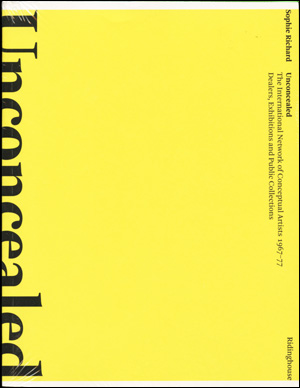 Unconcealed : The International Network of Conceptual Artists 1967 - 77; Dealers, Exhibitions and Public Collections