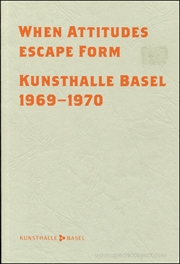 When Attitudes Escape Form : Kunsthalle Basel, 1969 - 1970