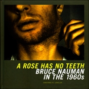 A Rose Has No Teeth : Bruce Nauman In The 1960s