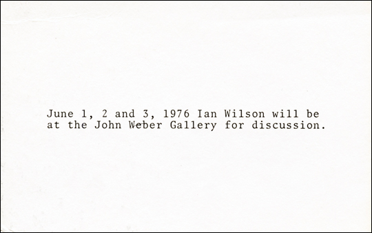 June 1, 2 and 3, 1976 Ian Wilson will be at the John Weber Gallery for discussion.