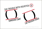 The Trouble with Helvetica is (Ganders Cant) (Lay Golden Eggs)